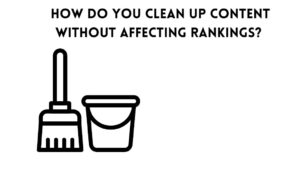 How Do You Clean Up Content Without Affecting Rankings?